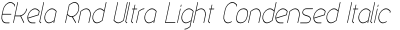 Ekela Rnd Ultra Light Condensed Italic